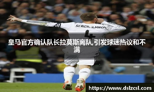 皇马官方确认队长拉莫斯离队,引发球迷热议和不满