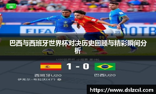 巴西与西班牙世界杯对决历史回顾与精彩瞬间分析
