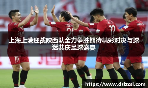 上海上港迎战陕西队全力争胜期待精彩对决与球迷共庆足球盛宴
