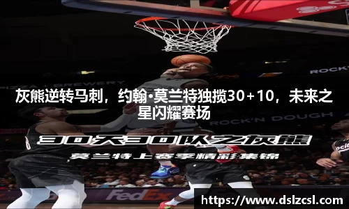 灰熊逆转马刺，约翰·莫兰特独揽30+10，未来之星闪耀赛场