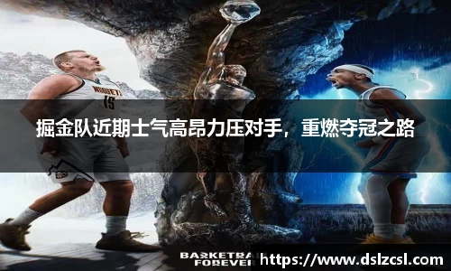 掘金队近期士气高昂力压对手，重燃夺冠之路