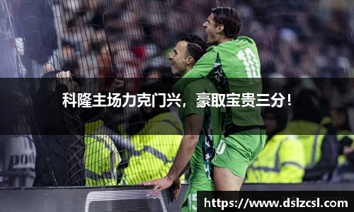 科隆主场力克门兴，豪取宝贵三分！