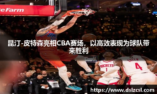 昆汀-皮特森亮相CBA赛场，以高效表现为球队带来胜利